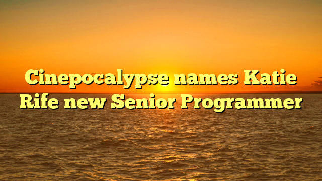 Cinepocalypse names Katie Rife new Senior Programmer 